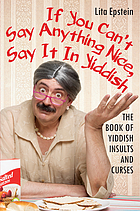 If you can't say anything nice, say it in Yiddish : the book of Yiddish curses and insults