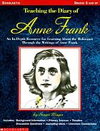 Teaching the Diary of Anne Frank : an in-depth resource for learning about the Holocaust through the writings of Anne Frank