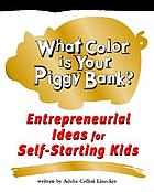 What color is your piggy bank? : entrepreneurial ideas for self-starting kids