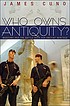 Who owns antiquity? : museums and the battle over... by  James B Cuno 