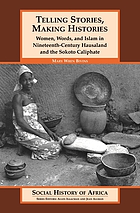 Telling stories, making histories : women, words, and Islam in nineteenth-century Hausaland and the Sokoto Caliphate