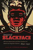 Beyond blackface : African Americans and the creation of American popular culture, 1890-1930