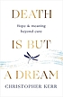 Death is but a dream : finding hope and meaning... by  Christopher Kerr, M.D. 