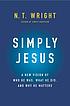 Simply Jesus : a new vision of who he was, what... by N  T Wright