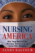 Nursing America : one year behind the nursing stations of an inner-city hospital