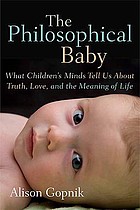 The philosophical baby : what children's minds tell us about truth, love, and the meaning of life