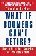 What if boomers can't retire? : how to build real security, not phantom wealth