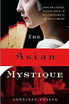 The Asian mystique : dragon ladies, geisha girls, & our fantasies of the exotic Orient