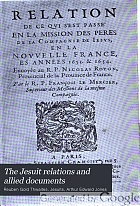 The Jesuit relations and allied documents : travels and explorations of the Jesuit missionaries in New France, 1610-1791 ; the original French, Latin, and Italian texts, with English translations and notes