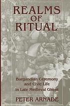 Realms of ritual : Burgundian ceremony and civic life in late medieval Ghent