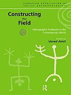 Constructing the field : ethnographic fieldwork in the contemporary world