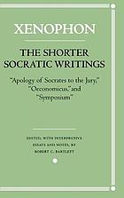 The shorter Socratic writings : apology of Socrates to the jury, Oeconomicus, and Symposium: translations, with interpretive essays and notes