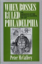 When bosses ruled Philadelphia : the emergence of the Republican machine, 1867-1933