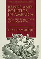 Banks and politics in America : from the Revolution to the Civil War