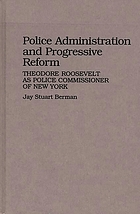 Police administration and progressive reform : Theodore Roosevelt as police commissioner of New York
