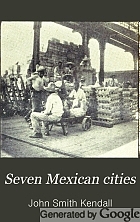 Seven Mexican cities. By John S. Kendall.