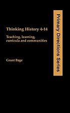 Thinking history, 4-14 : teaching, learning, curricula, and communities
