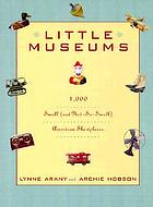Little museums : over 1,000 small and not-so-small American showplaces