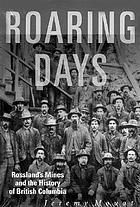 Roaring days : Rossland's mines and the history of British Columbia
