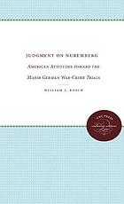 Judgment on Nuremberg; American attitudes toward the major German war-crime trials,