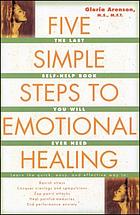 Five simple steps to emotional healing : the last self-help book you will ever need