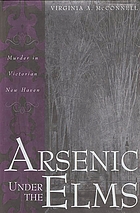 Arsenic under the elms : murder in Victorian New Haven