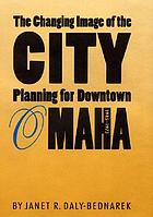 The changing image of the city : planning for downtown Omaha, 1945-1973