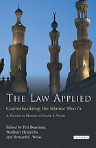 The law applied : contextualizing the Islamic Shari'a : a volume in honor of Frank E. Vogel