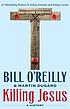 Killing Jesus : a history by Bill O'Reilly