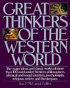 Great thinkers of the Western world : the major ideas and classic works of more than 100 outstanding Western philosophers, physical and social scientists, psychologists, religious writers, and theologians
