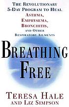Breathing free : the revolutionary 5 day program to heal asthma, emphysema, bronchitis, and other respiratory ailments