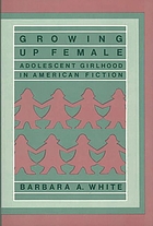 Growing up female : adolescent girlhood in American fiction