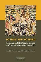 To have and to hold : marrying and its documentation in Western Christendom, 400--1600