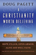 A Christianity worth believing : hope-filled, open-armed, alive-and-well faith for the left out, left behind, and let down in us all