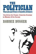 The politician : the life and times of Lyndon Johnson : the drive for power, from the frontier to master of the Senate