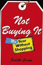 Not buying it : my year without shopping