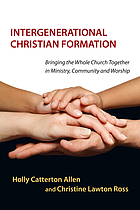 Intergenerational Christian formation : bringing the whole church together in ministry, community and worship