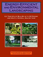 Energy-efficient and environmental landscaping : cut your utility bills by up to 30 percent and create a natural, healthy yard