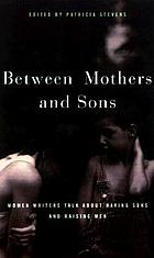Between mothers and sons : women writers talk about having sons and raising men