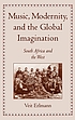 Music, modernity, and the global imagination : South Africa and the West