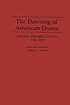 The Dawning of American drama : American dramatic criticism, 1746-1915