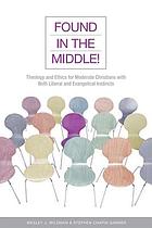 Found in the middle! : theology and ethics for Christians who are both liberal and evangelical