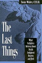 The last things : what Catholics believe about death, judgment, heaven, and hell
