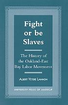 Fight or be slaves : the history of the Oakland-East Bay labor movement