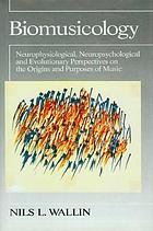 Biomusicology : neurophysiological, neuropsychological, and evolutionary perspectives on the origins and purposes of music