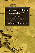 History of the church through the ages : from the apostolic age, through the apostasies, the Dark Ages, the Reformation, and the restoration
