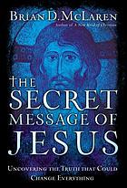 The secret message of Jesus : uncovering the truth that could change everything