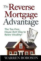 The reverse mortgage advantage : the tax-free, house-rich way to retire wealthy!