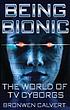 Being bionic : the world of TV cyborgs by Bronwen Calvert