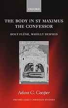 The body in St. Maximus the Confessor : holy flesh, wholly deified